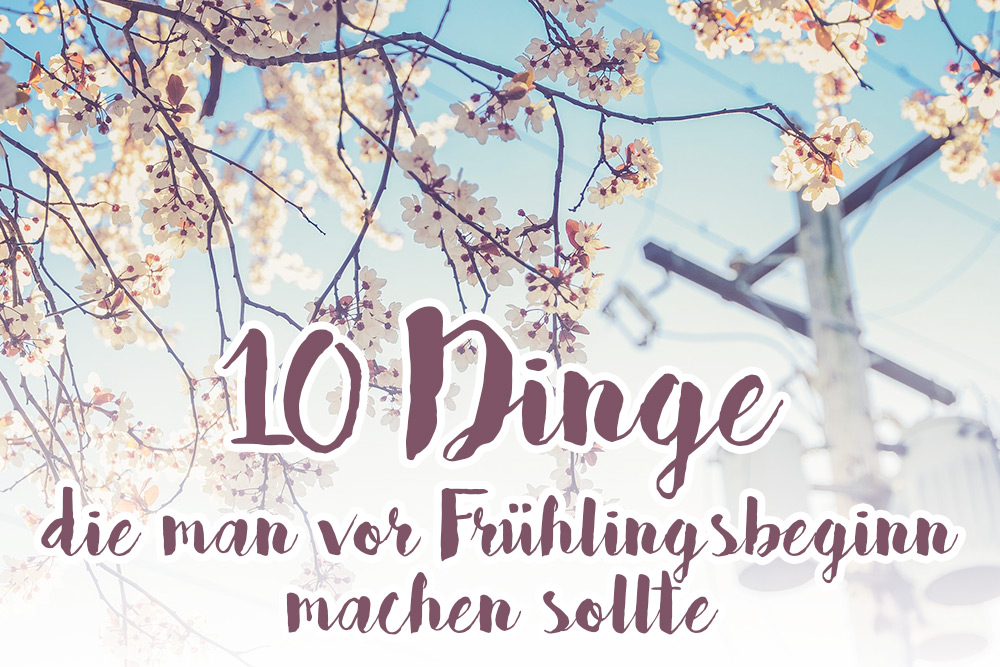 Frühlingsanfang, Frühlingsbeginn, 10 Dinge die man vor dem Frühling noch erledigen sollte, Lifestyle Blog, Innsbruck, Österreich, whoismocca.me